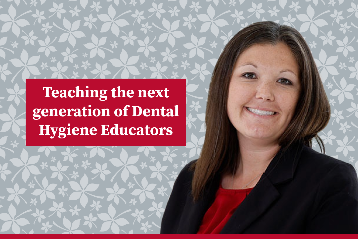 Headshot of Jamie Bishop, BSDH, MDH Assistant Professor-Clinical for Dental Hygiene within the College of Dentistry at The Ohio State University with the words ‘Teaching the next generation of Dental Hygiene Educators”